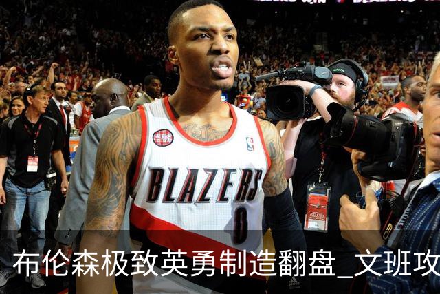 布伦森极致英勇制造翻盘 文班攻防都受挫软肋暴露