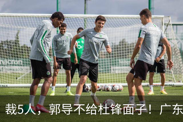 裁5人，郭导不给杜锋面子！广东后卫一个不要，杜锋用不好的全留下